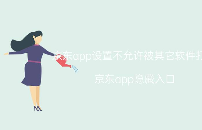 京东app设置不允许被其它软件打开 京东app隐藏入口？